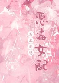 怎么都想欺负恶毒女配(nph) 作者梦境小鱼