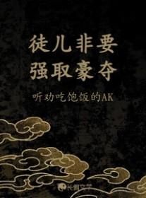 徒儿非要强取豪夺作者听劝吃饱饭的AK免费阅读