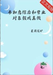 参加恋综后和营业对象假戏真做了by星流过旷txt