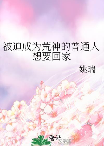 被迫成为荒神的普通人想要回家姚瑞