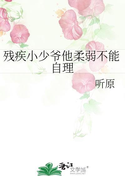 残疾小少爷柔弱不能自理百度