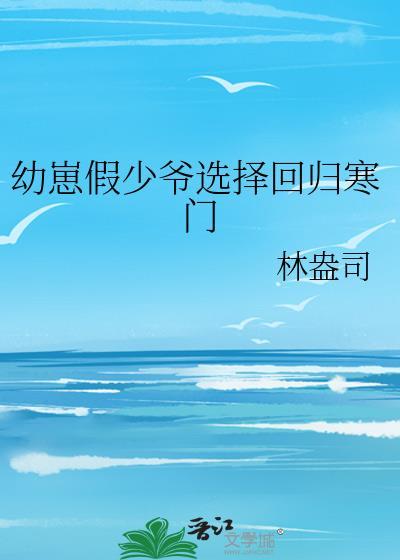 幼崽假少爷回归寒门全文阅读最新章节更新时间