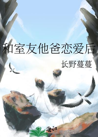 和室友他爸谈恋爱后by许南初最新章节更新时间