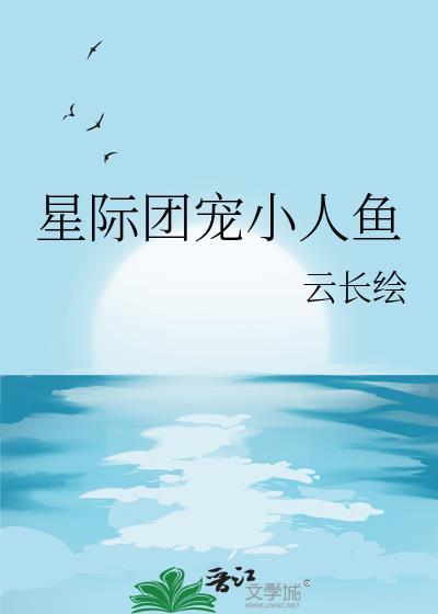 星际团宠小人鱼 云长绘 笔趣阁