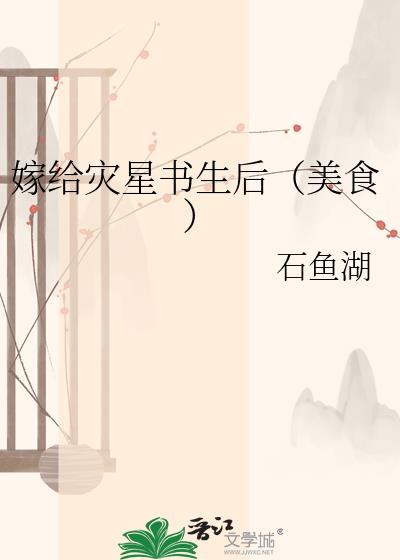 嫁给灾星书生后(石鱼湖)