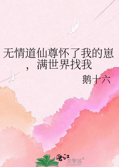 无情道仙尊怀了我的崽,满世界找我
