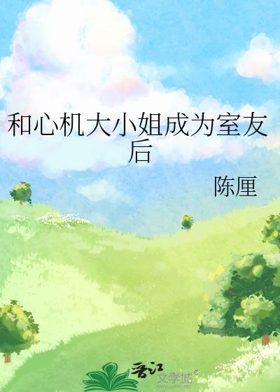 和心机大小姐成为室友后