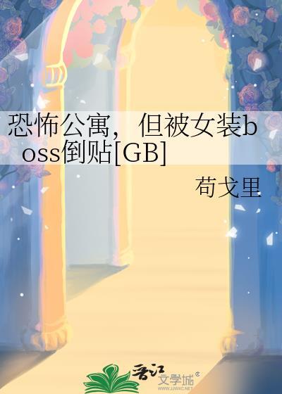 恐怖公寓，但被女装boss倒贴[GB]